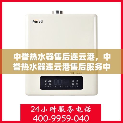 中誉热水器售后连云港，中誉热水器连云港售后服务中心，专业维修，贴心服务
