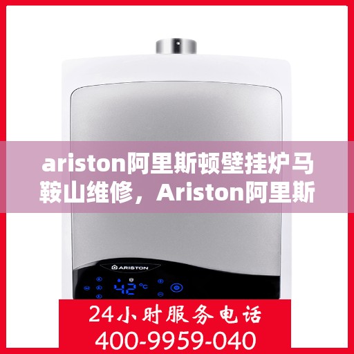 ariston阿里斯顿壁挂炉马鞍山维修，Ariston阿里斯顿壁挂炉马鞍山专业维修服务