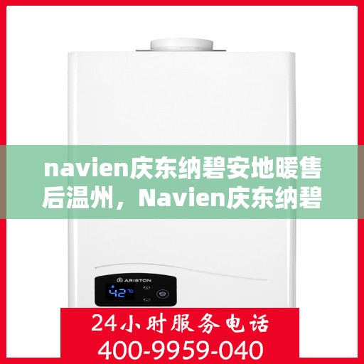 navien庆东纳碧安地暖售后温州，Navien庆东纳碧安地暖温州售后专业服务解析