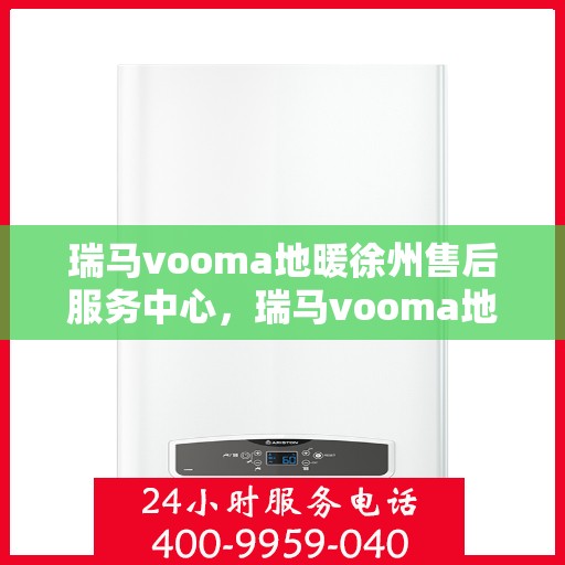 瑞马vooma地暖徐州售后服务中心，瑞马vooma地暖徐州售后服务中心，专业服务的温暖之地