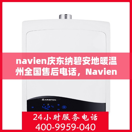 navien庆东纳碧安地暖温州全国售后电话，Navien庆东纳碧安地暖温州售后服务中心联系电话
