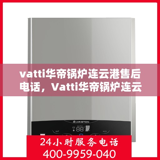 vatti华帝锅炉连云港售后电话，Vatti华帝锅炉连云港售后服务热线电话公布