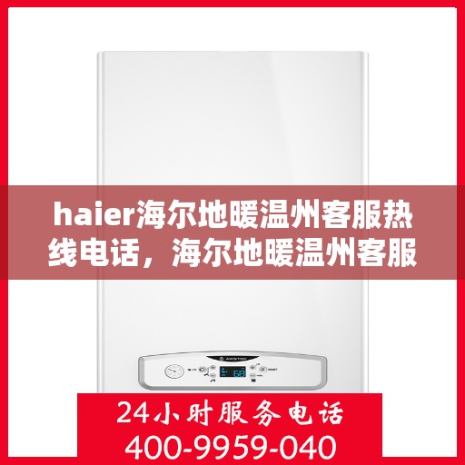 haier海尔地暖温州客服热线电话，海尔地暖温州客服热线电话——您的温暖连接线​​