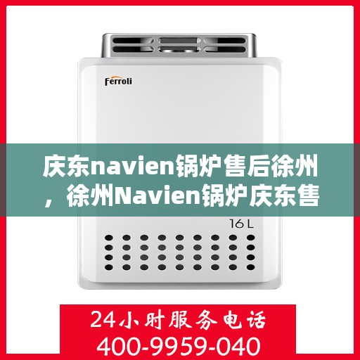 庆东navien锅炉售后徐州，徐州Navien锅炉庆东售后维修专业服务