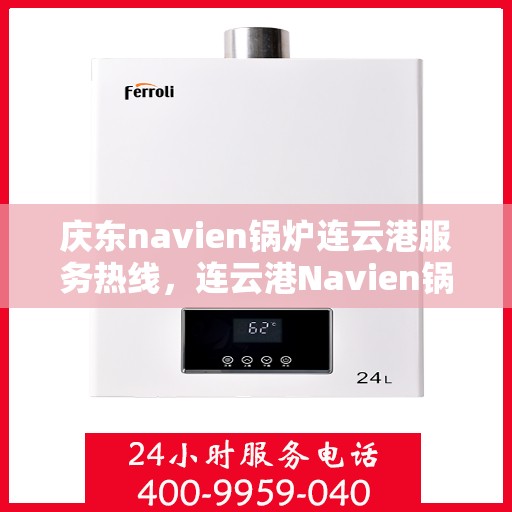 庆东navien锅炉连云港服务热线，连云港Navien锅炉专业服务热线，庆东锅炉维修与咨询一站式解决方案