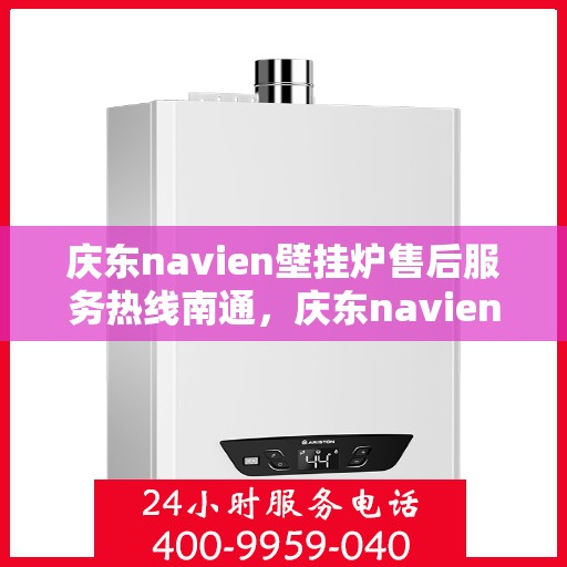 庆东navien壁挂炉售后服务热线南通，庆东navien壁挂炉南通售后服务热线及专业维修支持