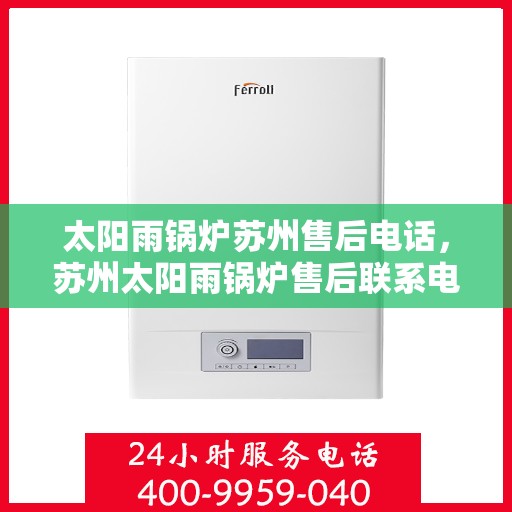 太阳雨锅炉苏州售后电话，苏州太阳雨锅炉售后联系电话及维修服务指南