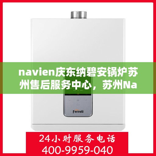 navien庆东纳碧安锅炉苏州售后服务中心，苏州Navien庆东纳碧安锅炉专业售后服务中心