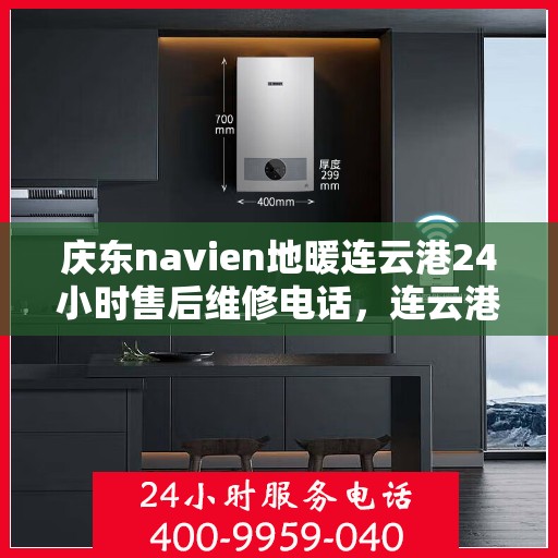 庆东navien地暖连云港24小时售后维修电话，连云港Navien地暖全天候售后维修热线，专业保障，温暖您的冬季