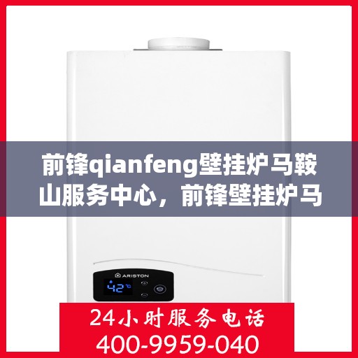 前锋qianfeng壁挂炉马鞍山服务中心，前锋壁挂炉马鞍山服务中心，专业前锋壁挂炉服务，品质保障！