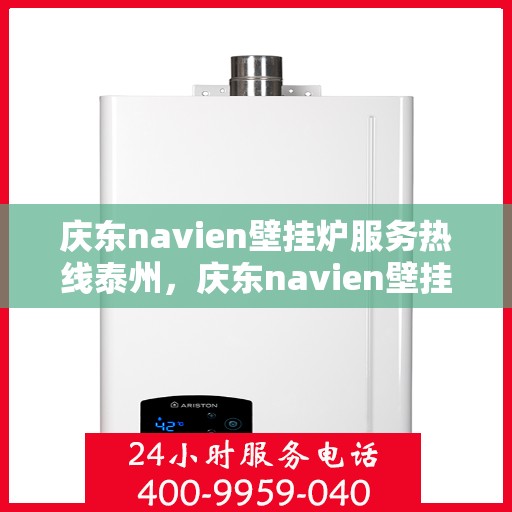 庆东navien壁挂炉服务热线泰州，庆东navien壁挂炉泰州服务热线——专业维修与关怀