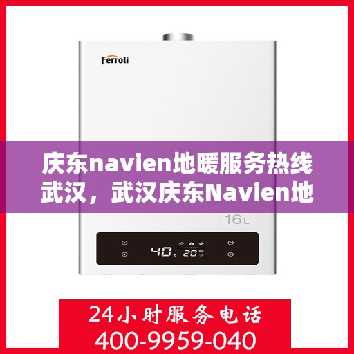 庆东navien地暖服务热线武汉，武汉庆东Navien地暖服务热线，专业解决您的地暖问题