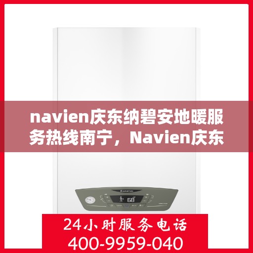 navien庆东纳碧安地暖服务热线南宁，Navien庆东纳碧安地暖南宁服务热线，专业解决您的地暖需求