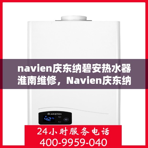 navien庆东纳碧安热水器淮南维修，Navien庆东纳碧安热水器淮南专业维修服务