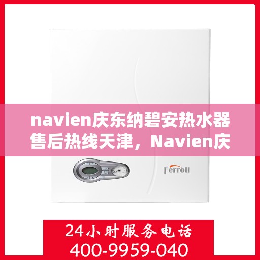 navien庆东纳碧安热水器售后热线天津，Navien庆东纳碧安热水器天津售后服务中心热线