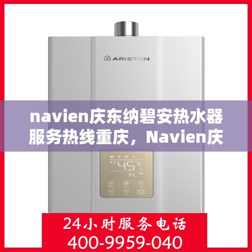 navien庆东纳碧安热水器服务热线重庆，Navien庆东纳碧安热水器重庆服务热线详解