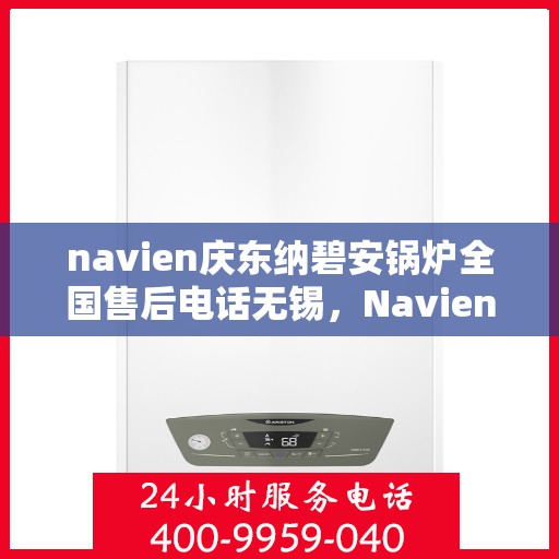 navien庆东纳碧安锅炉全国售后电话无锡，Navien庆东纳碧安锅炉全国售后电话在无锡，专业维修与服务质量保障