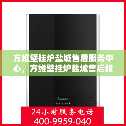 方维壁挂炉盐城售后服务中心，方维壁挂炉盐城售后服务中心，专业维修与贴心服务并行