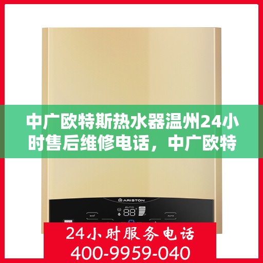 中广欧特斯热水器温州24小时售后维修电话，中广欧特斯热水器温州售后维修热线全天候为您服务