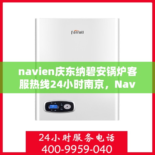 navien庆东纳碧安锅炉客服热线24小时南京，Navien庆东纳碧安锅炉南京24小时客服热线公布