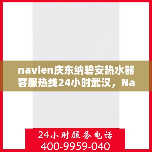 navien庆东纳碧安热水器客服热线24小时武汉，Navien庆东纳碧安热水器武汉客服热线全天候服务