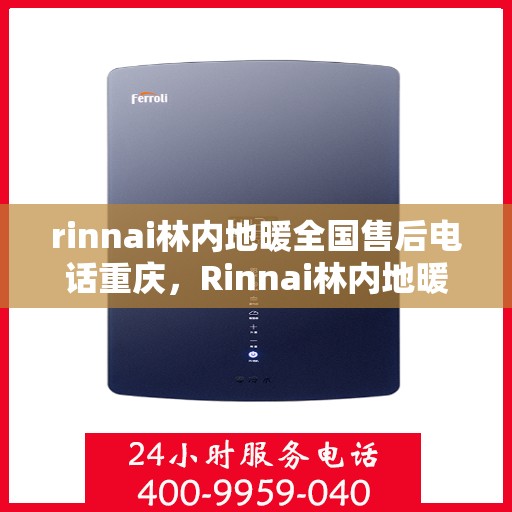 rinnai林内地暖全国售后电话重庆，Rinnai林内地暖全国售后电话在重庆，专业维修与贴心服务