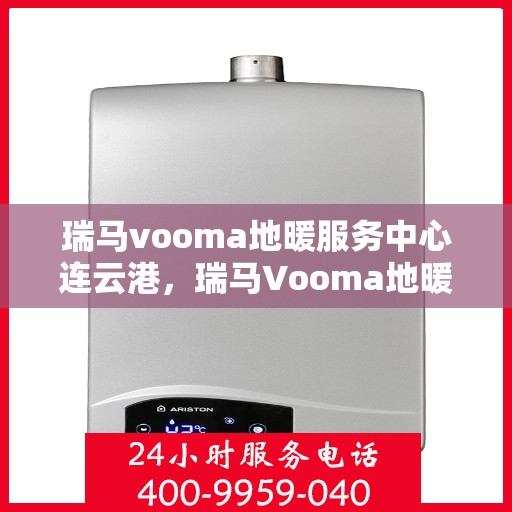 瑞马vooma地暖服务中心连云港，瑞马Vooma地暖连云港服务中心，专业品质，温暖您的生活