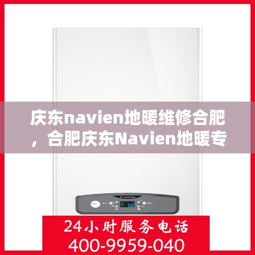 庆东navien地暖维修合肥，合肥庆东Navien地暖专业维修服务