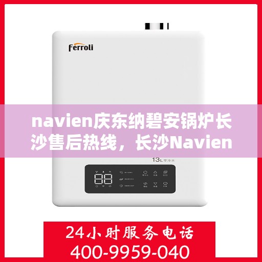 navien庆东纳碧安锅炉长沙售后热线，长沙Navien庆东纳碧安锅炉专业售后热线服务团队支持您！