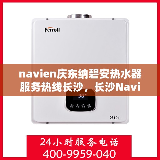 navien庆东纳碧安热水器服务热线长沙，长沙Navien庆东纳碧安热水器服务热线专业解答，贴心保障