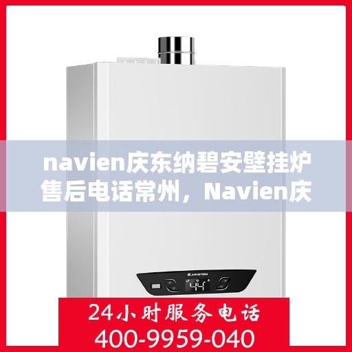navien庆东纳碧安壁挂炉售后电话常州，Navien庆东纳碧安壁挂炉常州售后服务中心电话