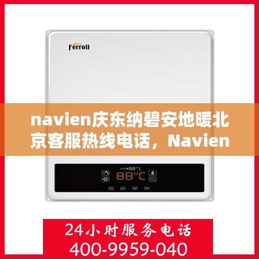 navien庆东纳碧安地暖北京客服热线电话，Navien庆东纳碧安地暖北京客服热线全攻略，专业解答，温暖您的冬季！