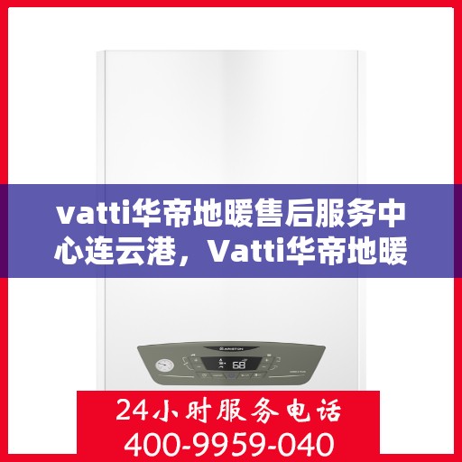 vatti华帝地暖售后服务中心连云港，Vatti华帝地暖售后服务中心连云港，专业维修，贴心服务