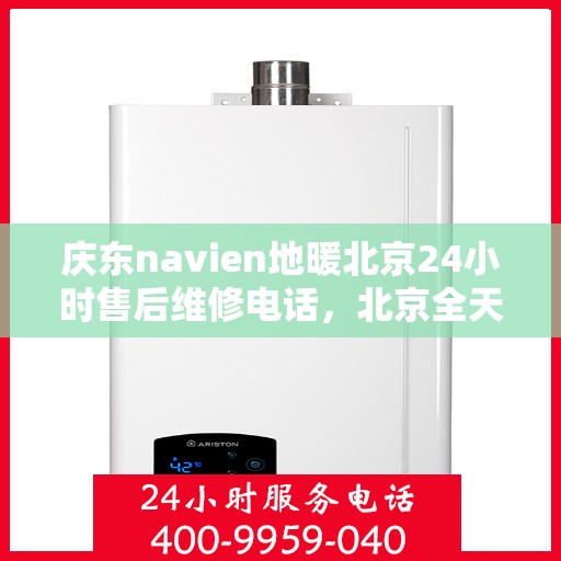 庆东navien地暖北京24小时售后维修电话，北京全天候售后维修电话，Navien地暖庆东专业售后团队为您服务！