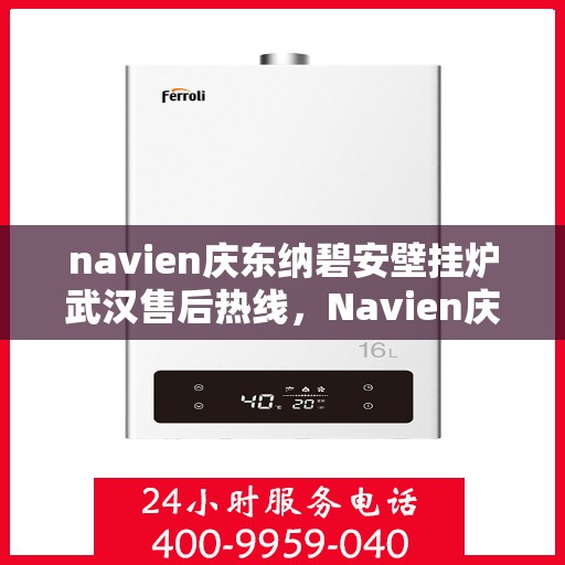 navien庆东纳碧安壁挂炉武汉售后热线，Navien庆东纳碧安壁挂炉武汉售后服务热线及维修支持