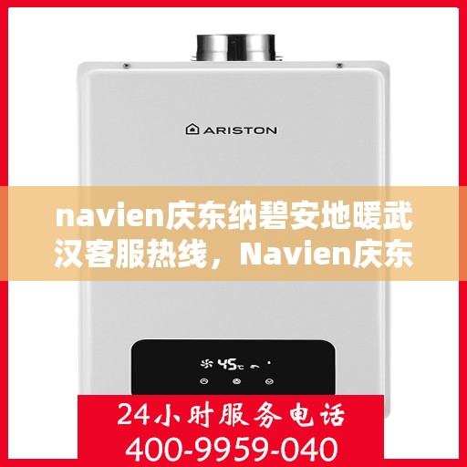 navien庆东纳碧安地暖武汉客服热线，Navien庆东纳碧安地暖武汉客服热线全攻略，专业解答，贴心服务！