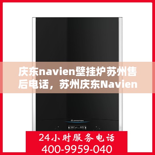庆东navien壁挂炉苏州售后电话，苏州庆东Navien壁挂炉售后服务热线及电话支持指南