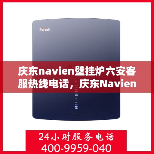 庆东navien壁挂炉六安客服热线电话，庆东Navien壁挂炉六安客服热线电话全攻略