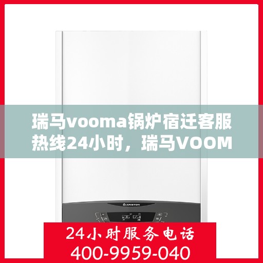 瑞马vooma锅炉宿迁客服热线24小时，瑞马VOOMA锅炉宿迁全天候客服热线，贴心服务不打烊