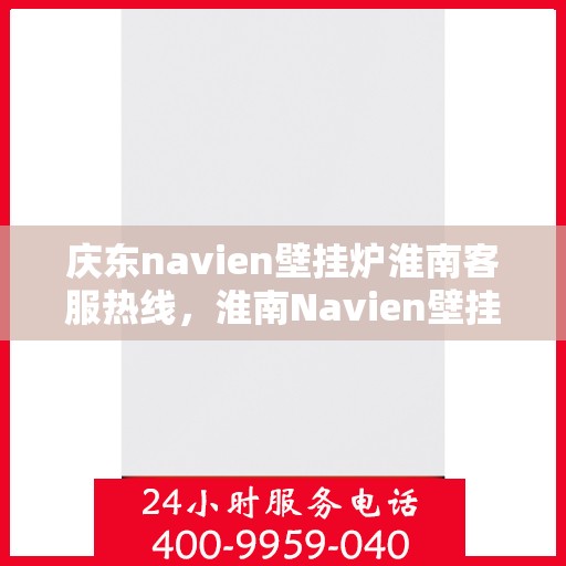 庆东navien壁挂炉淮南客服热线，淮南Navien壁挂炉客户热线，专业服务，暖心相伴