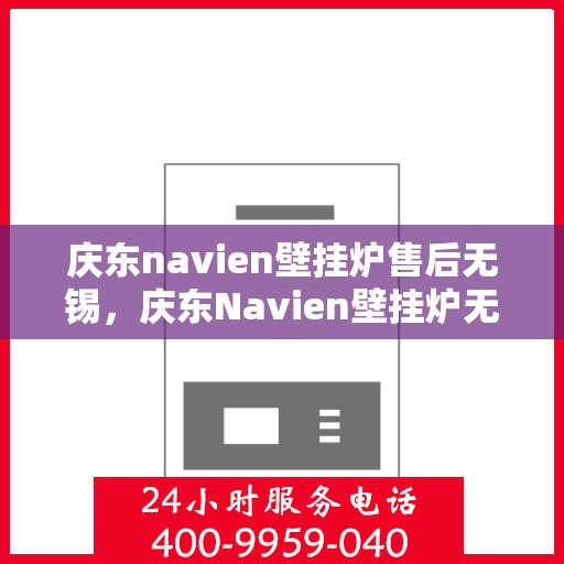 庆东navien壁挂炉售后无锡，庆东Navien壁挂炉无锡专业售后维修服务