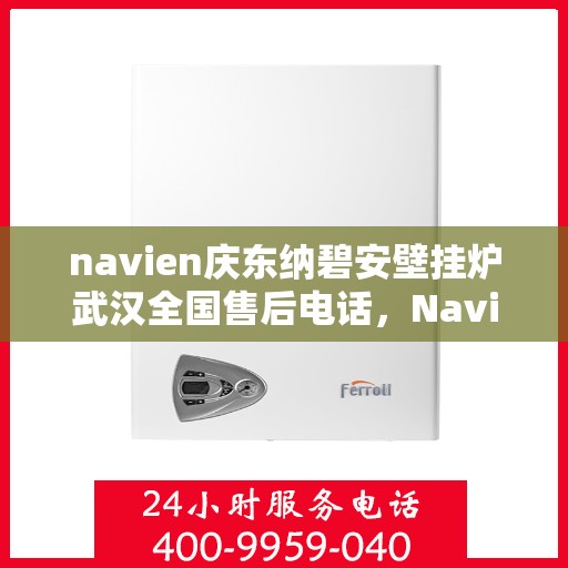 navien庆东纳碧安壁挂炉武汉全国售后电话，Navien庆东纳碧安壁挂炉武汉售后服务热线及电话全攻略