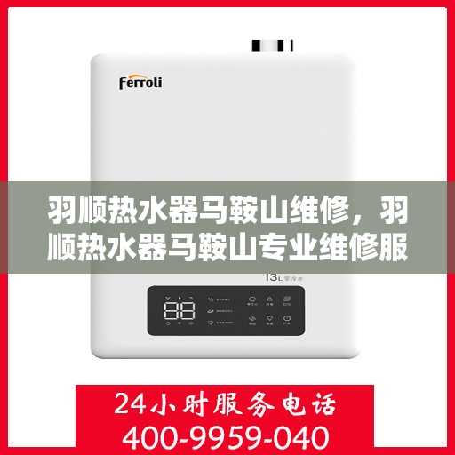 羽顺热水器马鞍山维修，羽顺热水器马鞍山专业维修服务