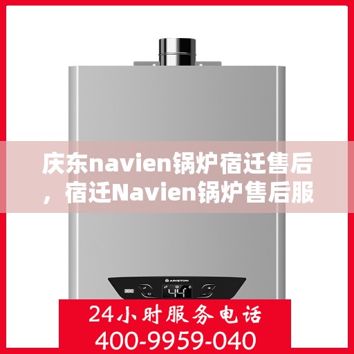 庆东navien锅炉宿迁售后，宿迁Navien锅炉售后服务中心，庆东锅炉专业维修与保养