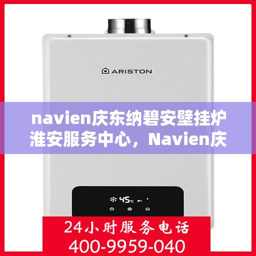 navien庆东纳碧安壁挂炉淮安服务中心，Navien庆东纳碧安壁挂炉淮安服务中心，专业维修与优质服务一站解决