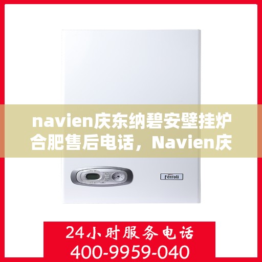 navien庆东纳碧安壁挂炉合肥售后电话，Navien庆东纳碧安壁挂炉合肥售后服务中心联系电话