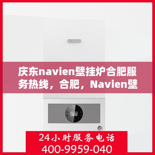 庆东navien壁挂炉合肥服务热线，合肥，Navien壁挂炉庆东服务热线，专业售后维修支持