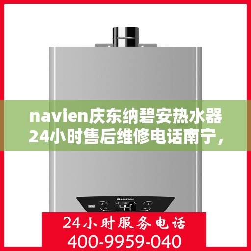 navien庆东纳碧安热水器24小时售后维修电话南宁，Navien庆东纳碧安热水器全天候售后维修服务热线在南宁，专业售后团队全天候为您解答疑惑！
