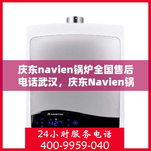 庆东navien锅炉全国售后电话武汉，庆东Navien锅炉全国售后武汉服务热线