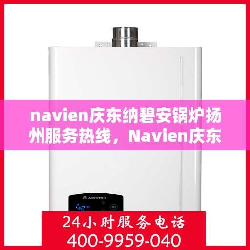 navien庆东纳碧安锅炉扬州服务热线，Navien庆东纳碧安锅炉扬州服务热线，专业团队，高效保障
